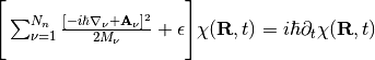 \Bigg[\sum_{\nu=1}^{N_n}\frac{[-i\hbar\nabla_\nu+\mathbf A_\nu]^2}{2M_\nu}+\epsilon\Bigg]\chi(\mathbf R,t) = i\hbar\partial_t\chi(\mathbf R,t)